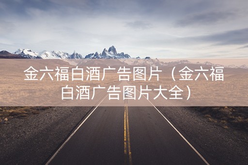 金六福白酒广告图片（金六福白酒广告图片大全）