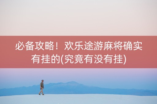 必备攻略！欢乐途游麻将确实有挂的(究竟有没有挂)