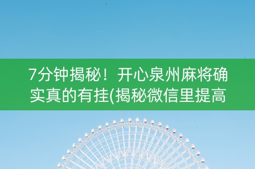 7分钟揭秘！开心泉州麻将确实真的有挂(揭秘微信里提高胜率)