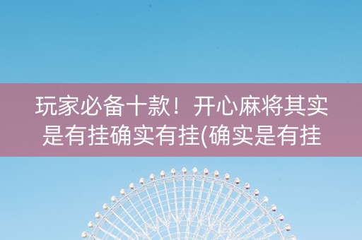 玩家必备十款！开心麻将其实是有挂确实有挂(确实是有挂)