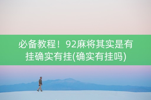 必备教程！92麻将其实是有挂确实有挂(确实有挂吗)