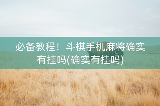 必备教程！斗棋手机麻将确实有挂吗(确实有挂吗)