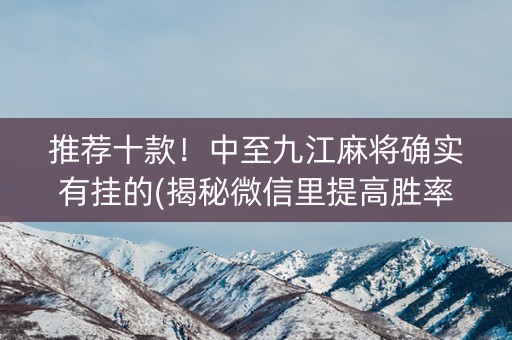 推荐十款！中至九江麻将确实有挂的(揭秘微信里提高胜率)