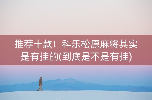 推荐十款！科乐松原麻将其实是有挂的(到底是不是有挂)