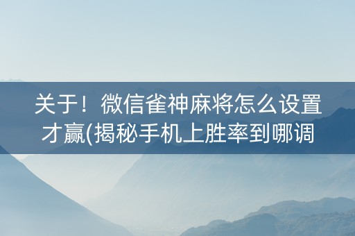 关于！微信雀神麻将怎么设置才赢(揭秘手机上胜率到哪调)