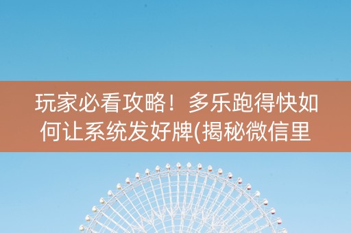 玩家必看攻略！多乐跑得快如何让系统发好牌(揭秘微信里赢牌的技巧)
