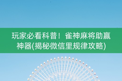 玩家必看科普！雀神麻将助赢神器(揭秘微信里规律攻略)