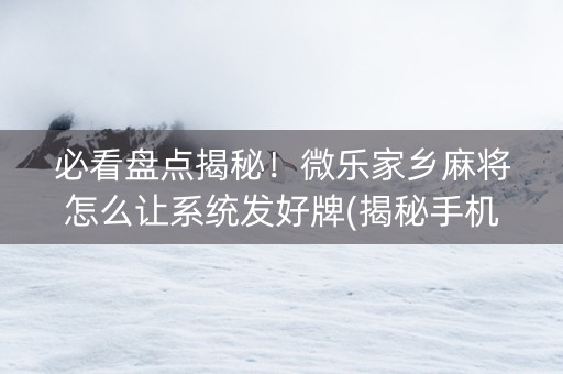 必看盘点揭秘！微乐家乡麻将怎么让系统发好牌(揭秘手机上插件下载)