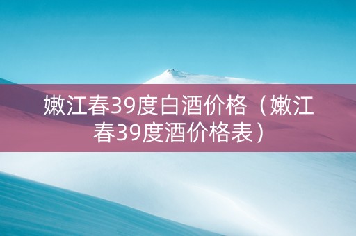 嫩江春39度白酒价格（嫩江春39度酒价格表）