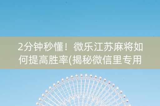 2分钟秒懂！微乐江苏麻将如何提高胜率(揭秘微信里专用神器)
