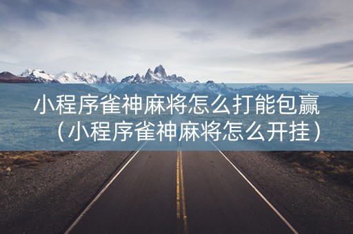 小程序雀神麻将怎么打能包赢（小程序雀神麻将怎么开挂）