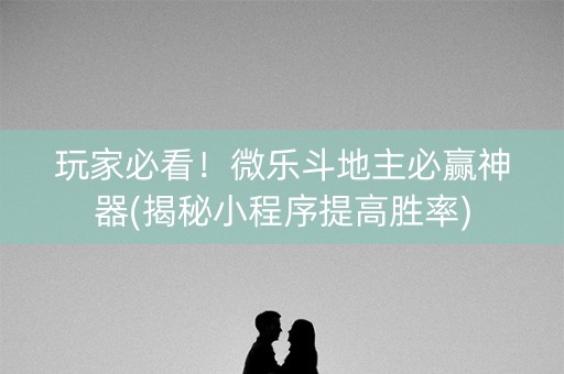 玩家必看！微乐斗地主必赢神器(揭秘小程序提高胜率)