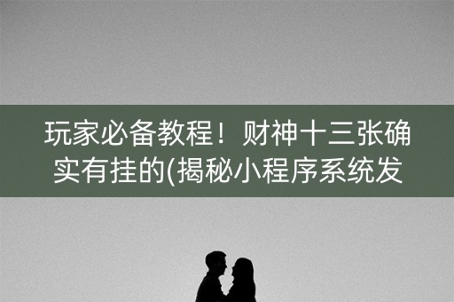 玩家必备教程！财神十三张确实有挂的(揭秘小程序系统发好牌)