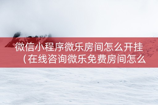 微信小程序微乐房间怎么开挂（在线咨询微乐免费房间怎么开挂）