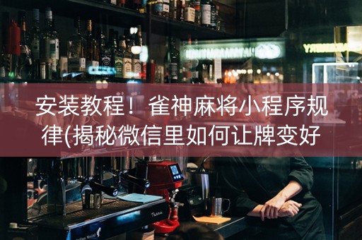 安装教程！雀神麻将小程序规律(揭秘微信里如何让牌变好)