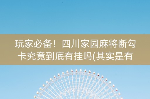 玩家必备！四川家园麻将断勾卡究竟到底有挂吗(其实是有挂确实有挂)