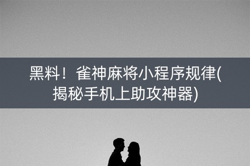黑料！雀神麻将小程序规律(揭秘手机上助攻神器)