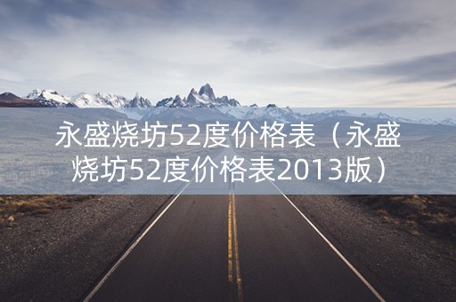 永盛烧坊52度价格表（永盛烧坊52度价格表2013版）