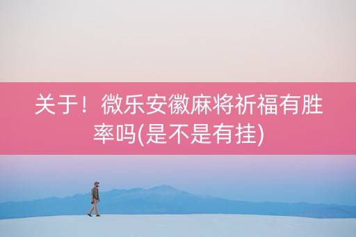 关于！微乐安徽麻将祈福有胜率吗(是不是有挂)