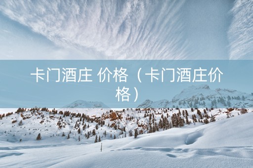 卡门酒庄 价格（卡门酒庄价格）
