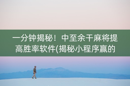 一分钟揭秘！中至余干麻将提高胜率软件(揭秘小程序赢的诀窍)