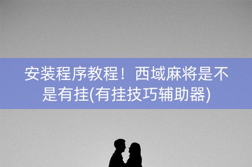 安装程序教程！西域麻将是不是有挂(有挂技巧辅助器)