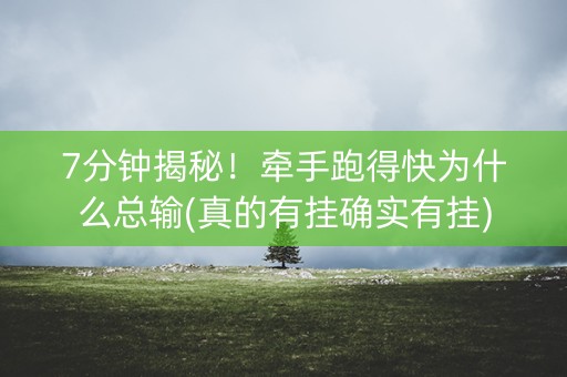 7分钟揭秘！牵手跑得快为什么总输(真的有挂确实有挂)