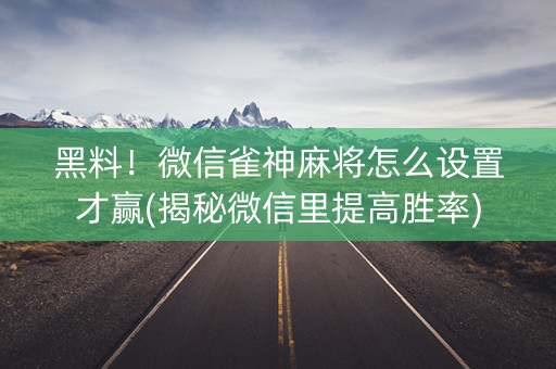 黑料！微信雀神麻将怎么设置才赢(揭秘微信里提高胜率)