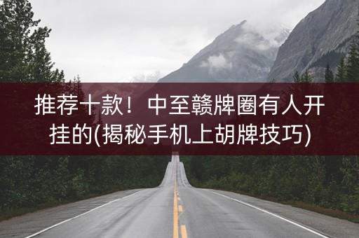推荐十款！中至赣牌圈有人开挂的(揭秘手机上胡牌技巧)