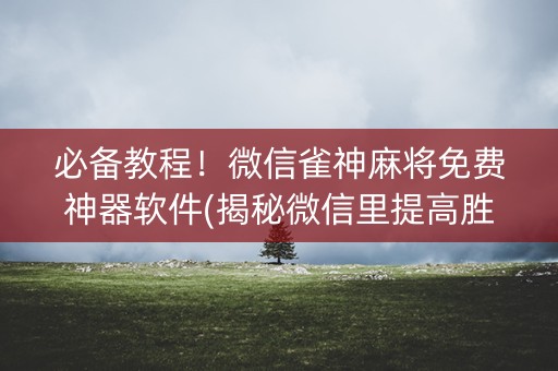 必备教程！微信雀神麻将免费神器软件(揭秘微信里提高胜率)