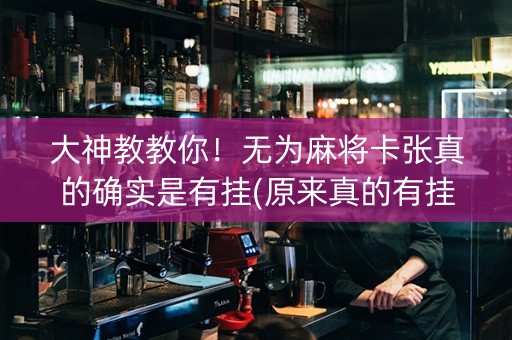 大神教教你！无为麻将卡张真的确实是有挂(原来真的有挂)