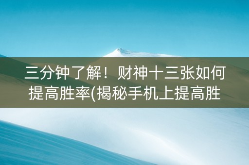 三分钟了解！财神十三张如何提高胜率(揭秘手机上提高胜率)