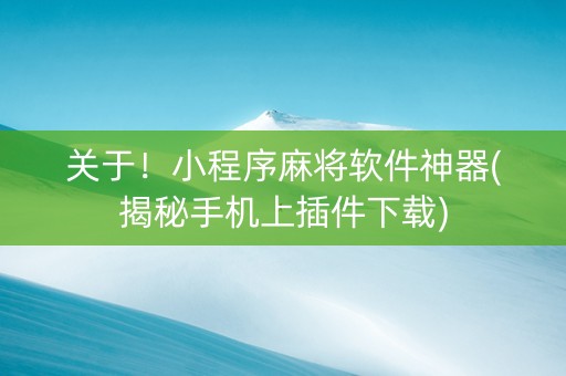 关于！小程序麻将软件神器(揭秘手机上插件下载)