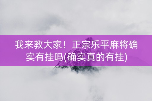 我来教大家！正宗乐平麻将确实有挂吗(确实真的有挂)