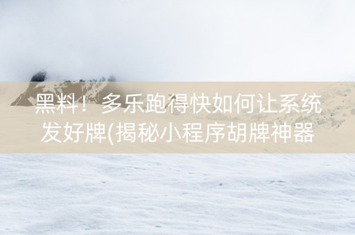 黑料！多乐跑得快如何让系统发好牌(揭秘小程序胡牌神器)