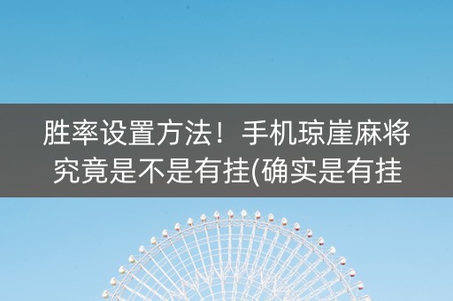 胜率设置方法！手机琼崖麻将究竟是不是有挂(确实是有挂)