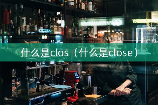 什么是clos（什么是close）