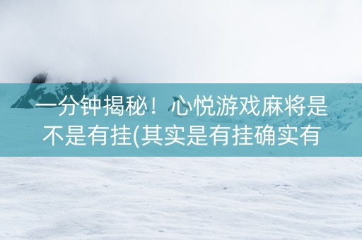 一分钟揭秘！心悦游戏麻将是不是有挂(其实是有挂确实有挂)