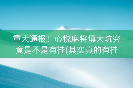 重大通报！心悦麻将填大坑究竟是不是有挂(其实真的有挂)