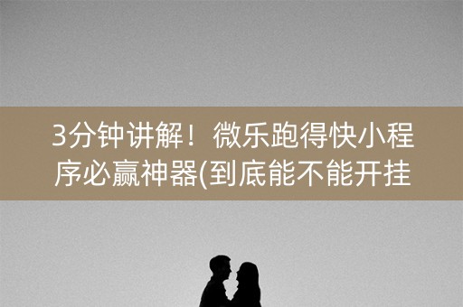 3分钟讲解！微乐跑得快小程序必赢神器(到底能不能开挂)