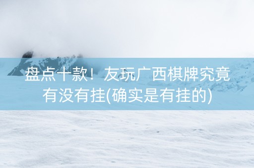 盘点十款！友玩广西棋牌究竟有没有挂(确实是有挂的)