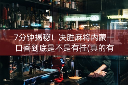 7分钟揭秘！决胜麻将内蒙一口香到底是不是有挂(真的有挂确实有挂)
