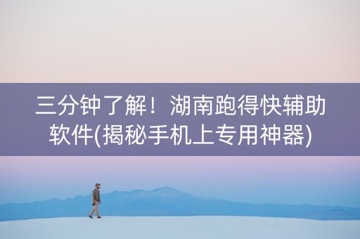 三分钟了解！湖南跑得快辅助软件(揭秘手机上专用神器)