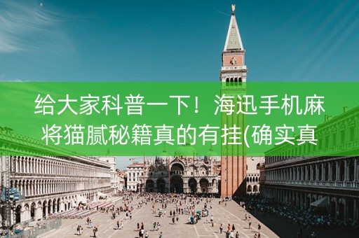 给大家科普一下！海迅手机麻将猫腻秘籍真的有挂(确实真的有挂)