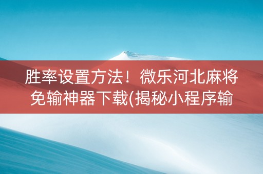胜率设置方法！微乐河北麻将免输神器下载(揭秘小程序输赢规律)