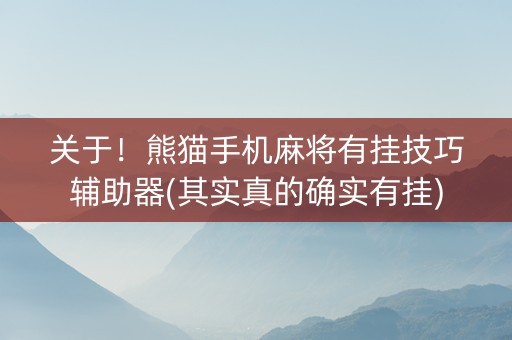 关于！熊猫手机麻将有挂技巧辅助器(其实真的确实有挂)
