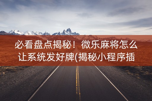 必看盘点揭秘！微乐麻将怎么让系统发好牌(揭秘小程序插件下载)