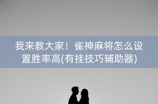 我来教大家！雀神麻将怎么设置胜率高(有挂技巧辅助器)
