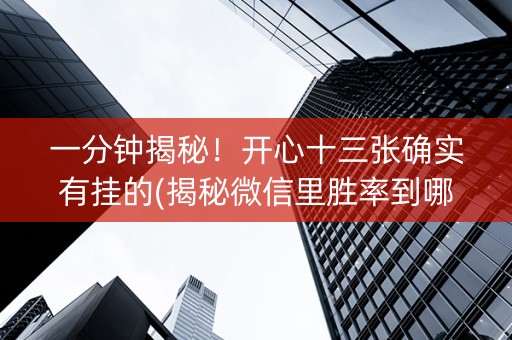 一分钟揭秘！开心十三张确实有挂的(揭秘微信里胜率到哪调)