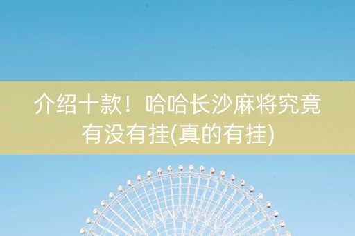 介绍十款！哈哈长沙麻将究竟有没有挂(真的有挂)